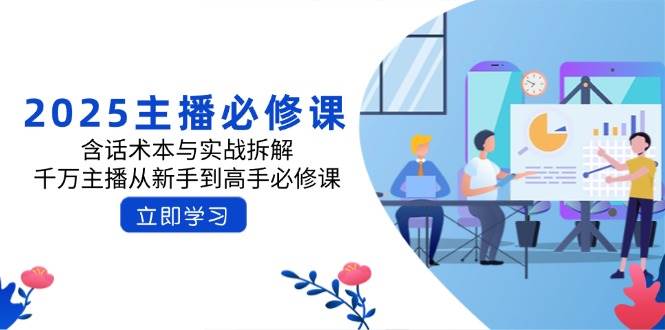 2025主播必修课：含话术本与实战拆解，千万主播从新手到高手必修课-网站游戏源码-黑科技工具分享-www.0592tk.cn-厦门腾空互联