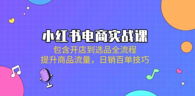 小红书电商实战课：包含开店到选品全流程，提升商品流量，日销百单技巧-网站游戏源码-黑科技工具分享-www.0592tk.cn-厦门腾空互联
