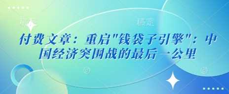 付费文章：重启”钱袋子引擎”：中国经济突围战的最后一公里-网站游戏源码-黑科技工具分享-www.0592tk.cn-厦门腾空互联