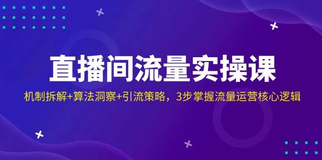 直播间流量实操课：机制拆解+算法洞察+引流策略，3步掌握流量运营核心逻辑-网站游戏源码-黑科技工具分享-www.0592tk.cn-厦门腾空互联