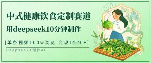 爆火中式健康饮食定制赛道，用deepseek10分钟制作，单条视频100w浏览，单日变现多张-网站游戏源码-黑科技工具分享-www.0592tk.cn-厦门腾空互联