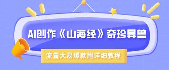 AI创作《山海经》奇珍异兽，超现实画风，流量大易爆款，附详细教程-网站游戏源码-黑科技工具分享-www.0592tk.cn-厦门腾空互联