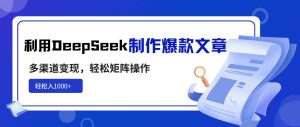 (14595期)利用DeepSeek制作爆款文章,多渠道变现,轻松矩阵操作,轻松日入1000+-网站游戏源码-黑科技工具分享-www.0592tk.cn-厦门腾空互联