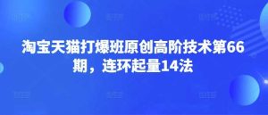 淘宝天猫打爆班原创高阶技术第66期，连环起量14法-网站游戏源码-黑科技工具分享-www.0592tk.cn-厦门腾空互联