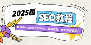 （14470期）2025版SEO教程：解锁Google独立站SEO，掌握建站、优化与变现技巧-网站游戏源码-黑科技工具分享-www.0592tk.cn-厦门腾空互联