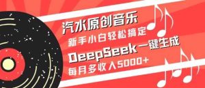 汽水原创音乐DeepSeek一键生成,新手小白轻松搞定,每月多收入5k+-网站游戏源码-黑科技工具分享-www.0592tk.cn-厦门腾空互联