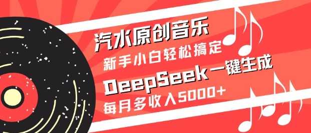 汽水原创音乐DeepSeek一键生成，新手小白轻松搞定，每月多收入5k+-网站游戏源码-黑科技工具分享-www.0592tk.cn-厦门腾空互联