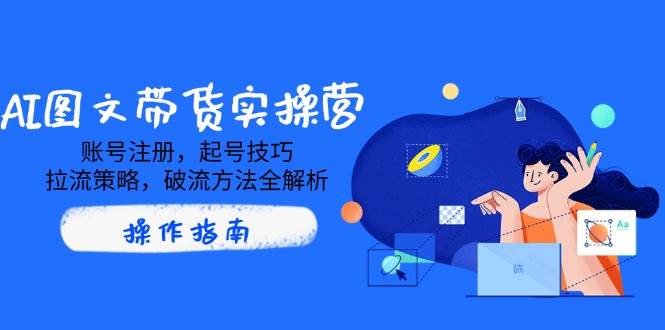 AI图文带货实操营，账号注册，起号技巧，拉流策略，破流方法全解析-网站游戏源码-黑科技工具分享-www.0592tk.cn-厦门腾空互联