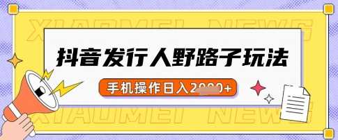 抖音发行人野路子玩法，一单利润50，手机操作一天多张【揭秘】-网站游戏源码-黑科技工具分享-www.0592tk.cn-厦门腾空互联