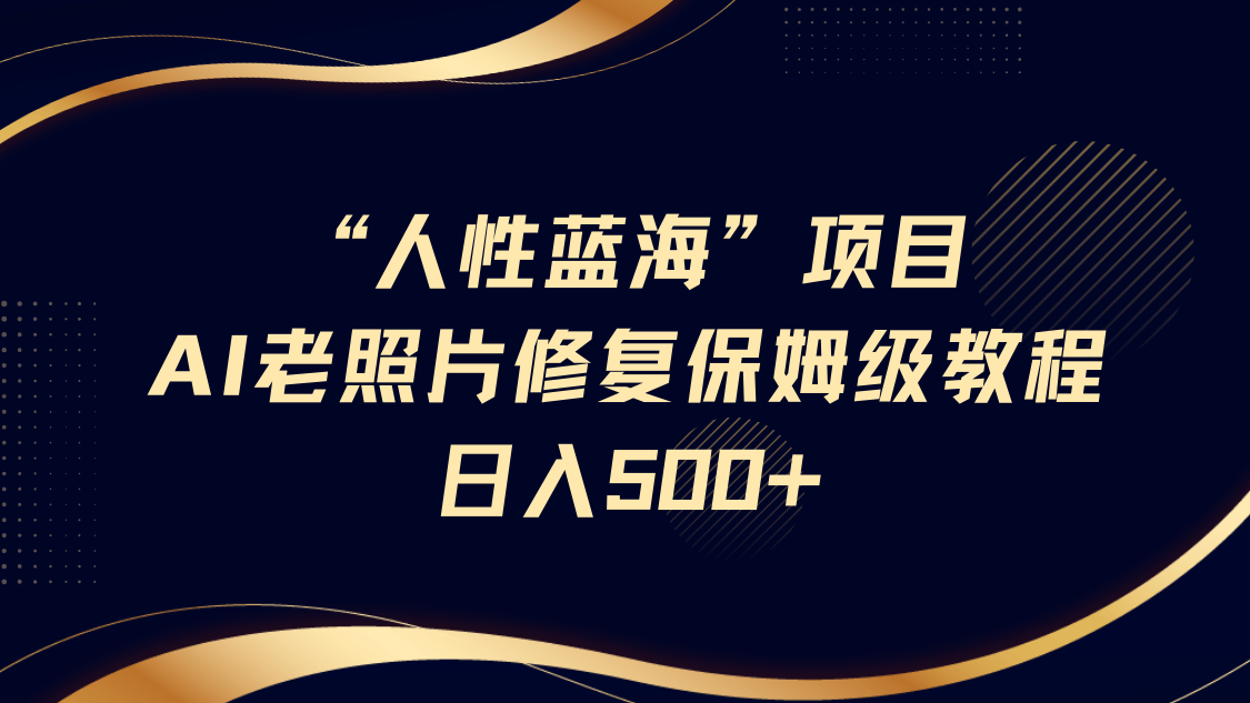 “人性蓝海”AI老照片修复项目保姆级教程，长期复购，轻松日入500+-网站游戏源码-黑科技工具分享-www.0592tk.cn-厦门腾空互联