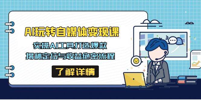 （14524期）AI玩转自媒体变现课，实操AI工具打造爆款，揭秘定位与收益绝密流程-网站游戏源码-黑科技工具分享-www.0592tk.cn-厦门腾空互联