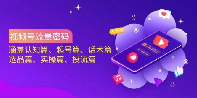 视频号流量密码：涵盖认知篇、起号篇、话术篇、选品篇、实操篇、投流篇-网站游戏源码-黑科技工具分享-www.0592tk.cn-厦门腾空互联
