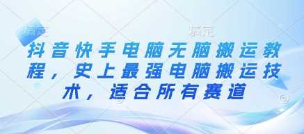 抖音快手电脑无脑搬运教程，史上最强电脑搬运技术，适合所有赛道-网站游戏源码-黑科技工具分享-www.0592tk.cn-厦门腾空互联
