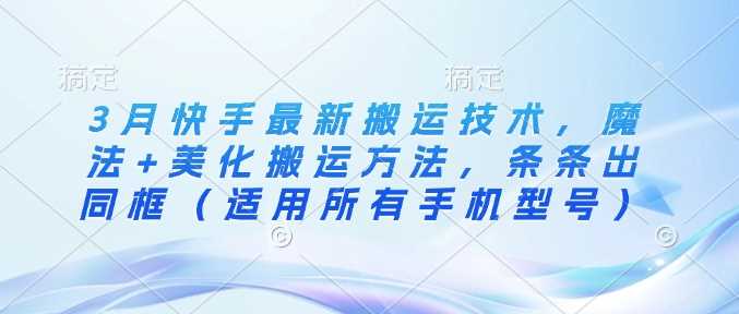 3月快手最新搬运技术，魔法+美化搬运方法，条条出同框（适用所有手机型号）-网站游戏源码-黑科技工具分享-www.0592tk.cn-厦门腾空互联