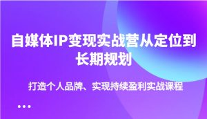 自媒体IP变现实战营从定位到长期规划，打造个人品牌、实现持续盈利实战课程-网站游戏源码-黑科技工具分享-www.0592tk.cn-厦门腾空互联