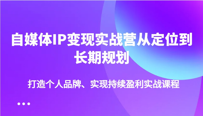 自媒体IP变现实战营从定位到长期规划，打造个人品牌、实现持续盈利实战课程-网站游戏源码-黑科技工具分享-www.0592tk.cn-厦门腾空互联