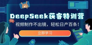 DeepSeek获客特训营,视频制作不出镜,轻松日产百条!-网站游戏源码-黑科技工具分享-www.0592tk.cn-厦门腾空互联