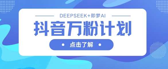 抖音万粉计划，利用DeepSeek+即梦AI生成视频，快速涨到万粉-网站游戏源码-黑科技工具分享-www.0592tk.cn-厦门腾空互联