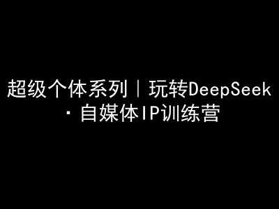 超级个体系列，玩转DeepSeek·自媒体IP训练营，deepseek教程-网站游戏源码-黑科技工具分享-www.0592tk.cn-厦门腾空互联