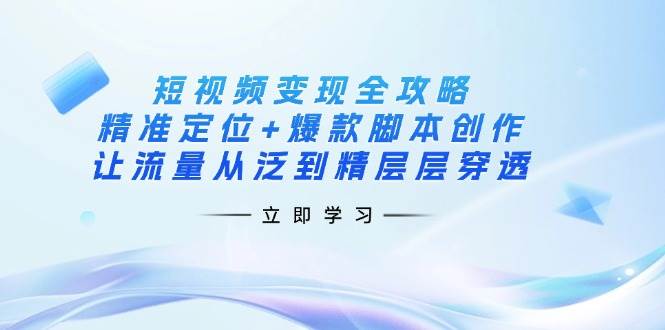 （14159期）短视频变现全攻略：精准定位+爆款脚本创作，让流量从泛到精层层穿透-网站游戏源码-黑科技工具分享-www.0592tk.cn-厦门腾空互联