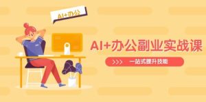 (14535期)AI+办公副业实战课:从Excel到PPT,从行业分析到视频制作,一站式提升技能-网站游戏源码-黑科技工具分享-www.0592tk.cn-厦门腾空互联