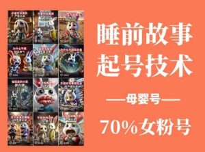 睡前故事起号技术,母婴号涨粉,70%女粉,百分百原创-网站游戏源码-黑科技工具分享-www.0592tk.cn-厦门腾空互联