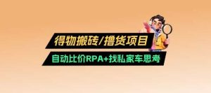 得物搬砖撸货项目_自动比价RPA+找私车思考v2.0-网站游戏源码-黑科技工具分享-www.0592tk.cn-厦门腾空互联