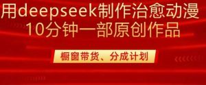 用deepseek制作治愈系漫剪，20分钟一部纯原创作品，多种变现渠道外面收费980-网站游戏源码-黑科技工具分享-www.0592tk.cn-厦门腾空互联