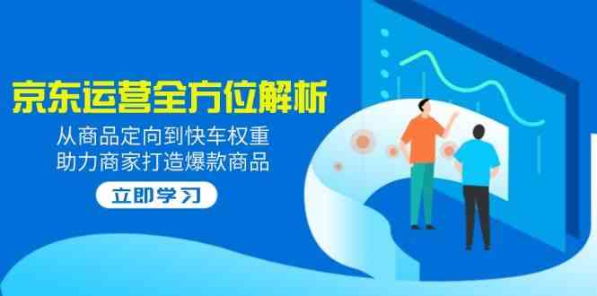 2025京东运营全方位解析：从商品定向到快车权重，助力商家打造爆款商品-网站游戏源码-黑科技工具分享-www.0592tk.cn-厦门腾空互联