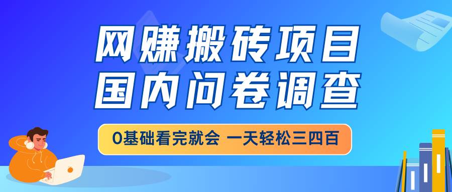 （14578期）网赚搬砖项目，国内问卷调查，0基础看完就会 一天轻松三四百，靠谱副业…-网站游戏源码-黑科技工具分享-www.0592tk.cn-厦门腾空互联