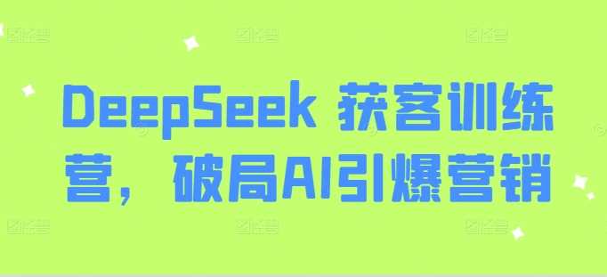 DeepSeek 获客训练营，破局AI引爆营销-网站游戏源码-黑科技工具分享-www.0592tk.cn-厦门腾空互联