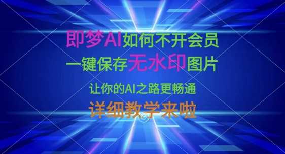 即梦AI如何不开会员，一键保存无水印图片，让你的AI之路更畅通，详细教学来啦-网站游戏源码-黑科技工具分享-www.0592tk.cn-厦门腾空互联