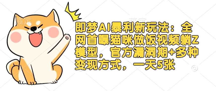 即梦AI暴利新玩法：全网首曝猫咪做饭视频躺Z模型，官方漏洞期+多种变现方式，一天5张-网站游戏源码-黑科技工具分享-www.0592tk.cn-厦门腾空互联