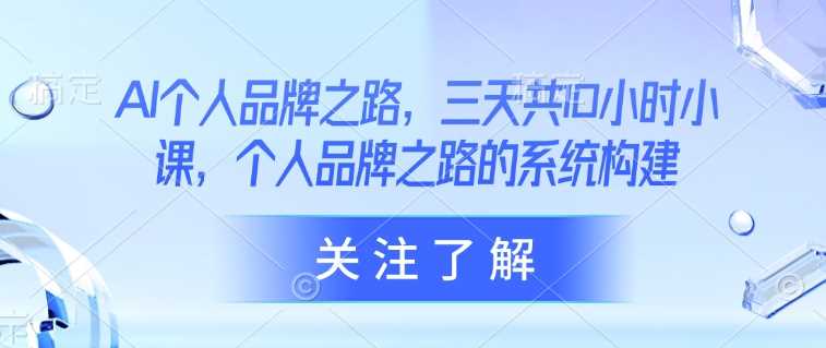 AI个人品牌之路，​三天共10小时小课，个人品牌之路的系统构建-网站游戏源码-黑科技工具分享-www.0592tk.cn-厦门腾空互联