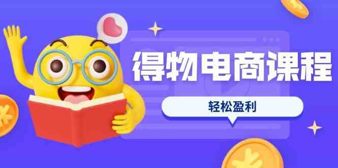 得物电商课程合集，选品、优化、定价全攻略，7天SOP单品爆红，轻松盈利-网站游戏源码-黑科技工具分享-www.0592tk.cn-厦门腾空互联