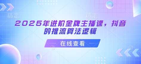 2025年进阶金牌主播课，抖音的推流算法逻辑-网站游戏源码-黑科技工具分享-www.0592tk.cn-厦门腾空互联