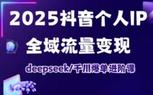 2025抖音个人IP全域流量变现进阶课，deepseek千川爆单进阶课-网站游戏源码-黑科技工具分享-www.0592tk.cn-厦门腾空互联