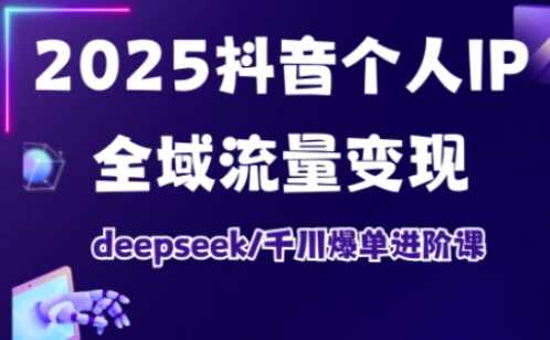 2025抖音个人IP全域流量变现进阶课，deepseek千川爆单进阶课-网站游戏源码-黑科技工具分享-www.0592tk.cn-厦门腾空互联