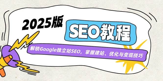 2025版SEO教程：解锁Google独立站SEO，掌握建站、优化与变现技巧-网站游戏源码-黑科技工具分享-www.0592tk.cn-厦门腾空互联