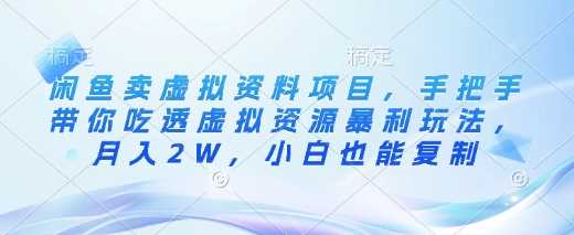 闲鱼卖虚拟资料项目，手把手带你吃透虚拟资源暴利玩法，月入2W，小白也能复制-网站游戏源码-黑科技工具分享-www.0592tk.cn-厦门腾空互联
