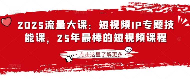 2025流量大课：短视频IP专题技能课，25年最棒的短视频课程-网站游戏源码-黑科技工具分享-www.0592tk.cn-厦门腾空互联