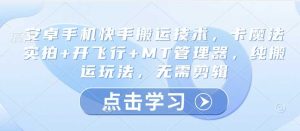 安卓手机快手搬运技术，卡魔法实拍+开飞行+MT管理器，纯搬运玩法，无需剪辑-网站游戏源码-黑科技工具分享-www.0592tk.cn-厦门腾空互联