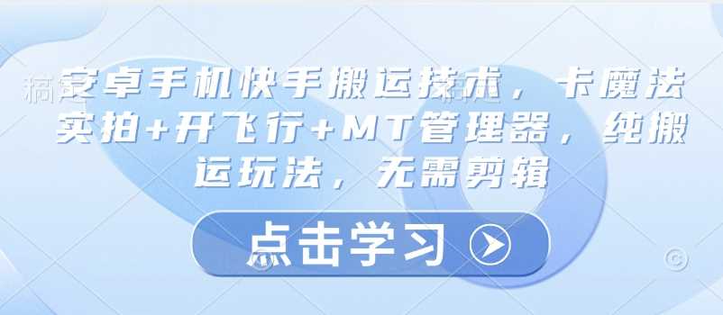 安卓手机快手搬运技术，卡魔法实拍+开飞行+MT管理器，纯搬运玩法，无需剪辑-网站游戏源码-黑科技工具分享-www.0592tk.cn-厦门腾空互联