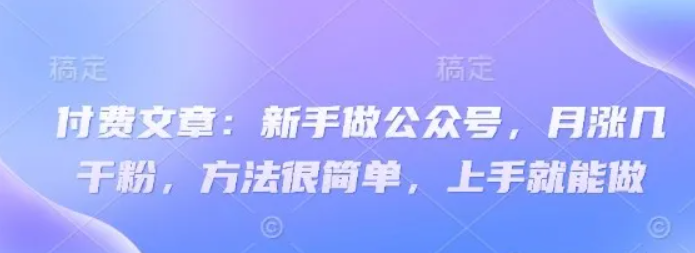 付费文章：新手做公众号，月涨几干粉，方法很简单，上手就能做-网站游戏源码-黑科技工具分享-www.0592tk.cn-厦门腾空互联
