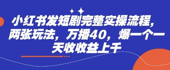小红书发短剧完整实操流程，两张玩法，万播40，爆一个一天收收益上千-网站游戏源码-黑科技工具分享-www.0592tk.cn-厦门腾空互联