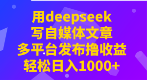 用deepseek写自媒体文章，多平台发布撸收益，轻松日入1000+！-网站游戏源码-黑科技工具分享-www.0592tk.cn-厦门腾空互联