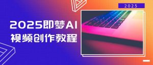 （14440期）2025即梦AI视频创作教程，从零开始学做视频，文字图片生成视频轻松创作-网站游戏源码-黑科技工具分享-www.0592tk.cn-厦门腾空互联