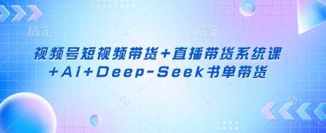 视频号短视频带货+直播带货系统课+AI+Deep-Seek书单带货-网站游戏源码-黑科技工具分享-www.0592tk.cn-厦门腾空互联