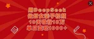 用DeepSeek做母女亲子视频,10天吸粉18万,单日变现多张-网站游戏源码-黑科技工具分享-www.0592tk.cn-厦门腾空互联