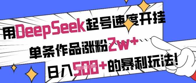 用DeepSeek起号速度开挂，单条作品涨粉2w+，日入5张+的暴利玩法-网站游戏源码-黑科技工具分享-www.0592tk.cn-厦门腾空互联